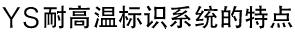 YS耐高温标识系统的特点